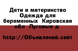 Дети и материнство Одежда для беременных. Кировская обл.,Луговые д.